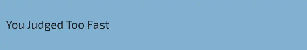 You Judged Too Fast